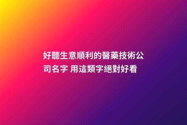 好聽生意順利的醫藥技術公司名字 用這類字絕對好看-第1張-公司起名-玄機派